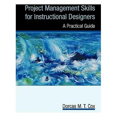 "Project Management Skills for Instructional Designers ("Dorcas M. T. Cox M. T. Cox")