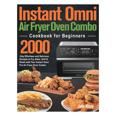 "Instant Omni Air Fryer Oven Combo Cookbook for Beginners ("Kispy Jalia")