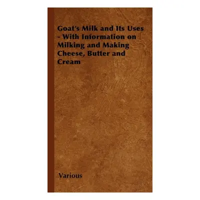 "Goat's Milk and Its Uses;With Information on Milking and Making Cheese, Butter and Cream" ("Var