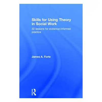 "Skills for Using Theory in Social Work ("Forte James A.")