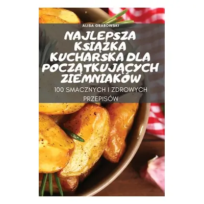 "Najlepsza KsiĄŻka Kucharska Dla PoczĄtkujĄcych Ziemniakw" ("Alisa Grabowski")(Paperback)