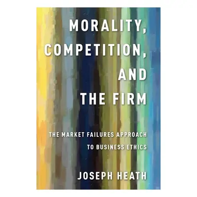 "Morality, Competition, and the Firm ("Heath Joseph")