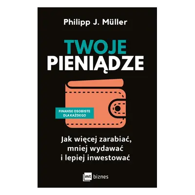 Twoje pieniądze. Jak więcej zarabiać, mniej wydawać i lepiej inwestować