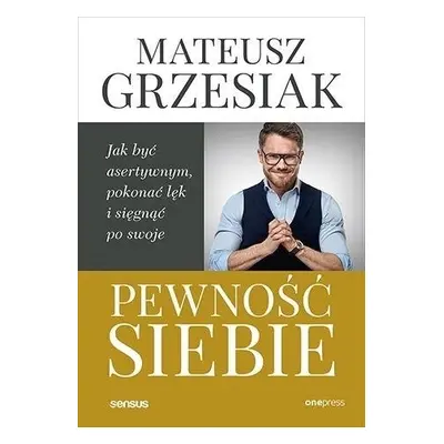 Pewność siebie. Jak być asertywnym, pokonać lęk..