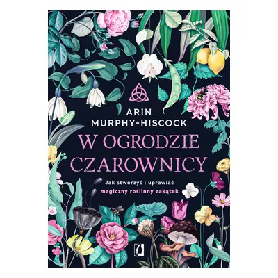 W ogrodzie czarownicy. Jak stworzyć i uprawiać magiczny roślinny zakątek