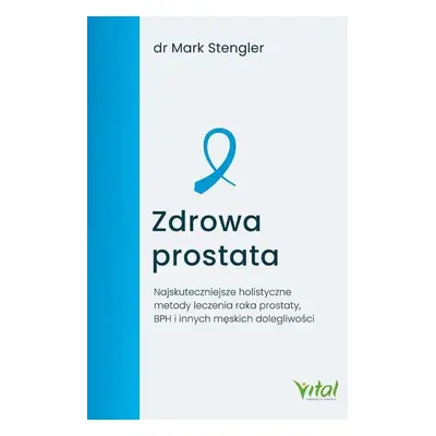 Zdrowa prostata. Najskuteczniejsze holistyczne metody leczenia raka prostaty, BPH i innych męski