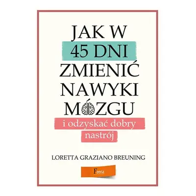 Jak w 45 dni zmienić nawyki mózgu i odzyskać dobry nastrój