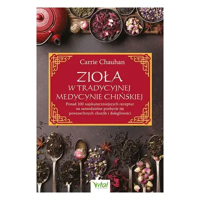 Zioła w Tradycyjnej Medycynie Chińskiej. Ponad 100 najskuteczniejszych receptur na samodzielne p