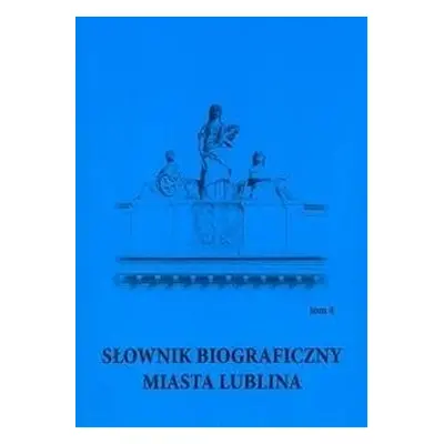 Słownik biograficzny miasta Lublina T.4