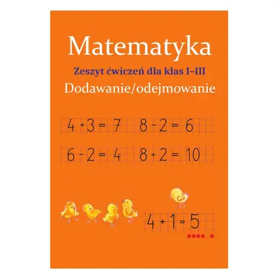 Matematyka. Dodawanie/odejmowanie. Zeszyt ćwiczeń dla klas 1-3