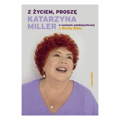 Z życiem, proszę. Katarzyna Miller w rozmowie autobiograficznej z Beatą Biały