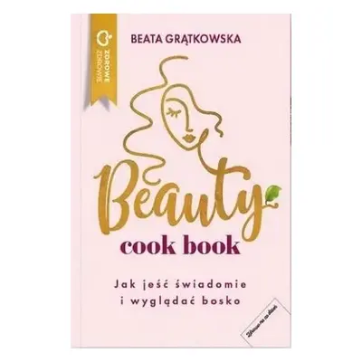 Beauty cook book. Jak jeść świadomie i wyglądać bo