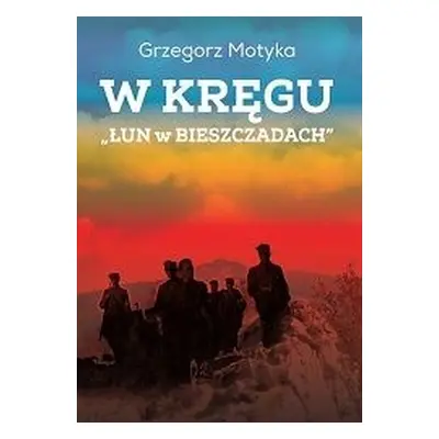 W kręgu „Łun w Bieszczadach”. Szkice z najnowszej historii polskich Bieszczad wyd. 3