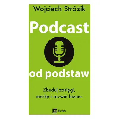 Podcast od podstaw. Zbuduj zasięgi, markę i rozwiń biznes