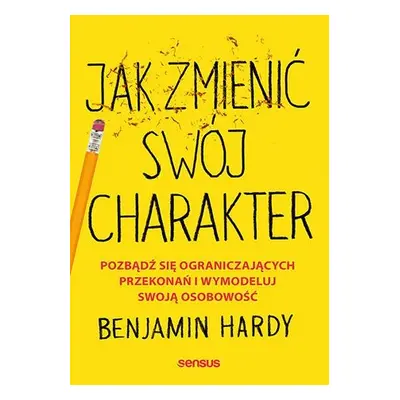 Jak zmienić swój charakter. Pozbądź się ograniczających przekonań i wymodeluj swoją osobowość
