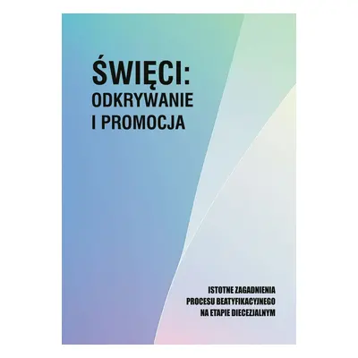 Święci: odkrywanie i promocja. Istotne zagadnienia procesu beatyfikacjnego na etapie diecezjalny