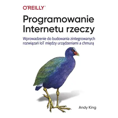 Programowanie Internetu rzeczy. Wprowadzenie do budowania zintegrowanych rozwiązań IoT między ur