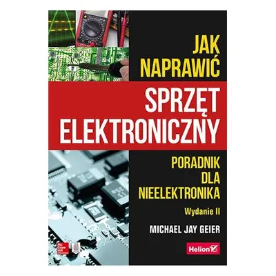 Jak naprawić sprzęt elektroniczny. Poradnik dla nieelektronika wyd. 2