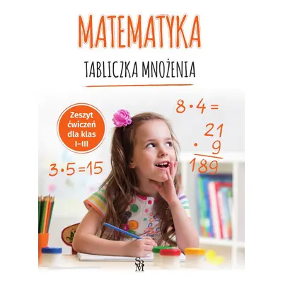 Matematyka. Tabliczka mnożenia. Zeszyt ćwiczeń dla klas 1-3