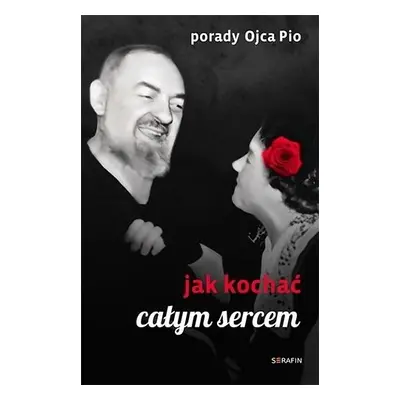 Porady Ojca Pio. Jak kochać całym sercem