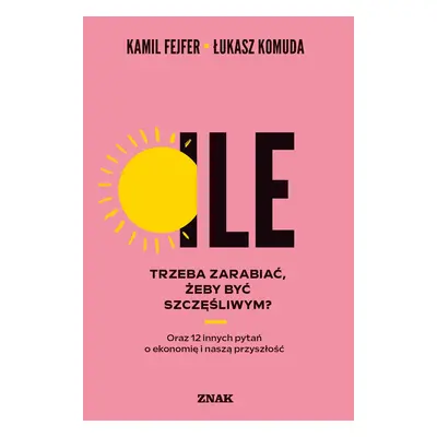 Ile trzeba zarabiać, żeby być szczęśliwym? Oraz 12 innych pytań o ekonomię i naszą przyszłość