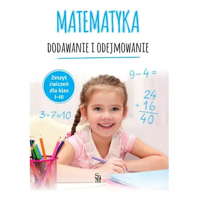 Matematyka. Dodawanie i odejmowanie. Zeszyt ćwiczeń dla klas 1-3