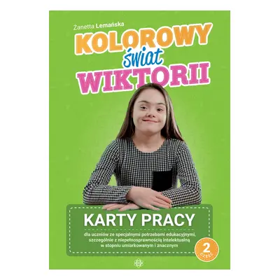 Kolorowy świat Wiktorii Część 2 Karty pracy dla uczniów ze specjalnymi potrzebami edukacyjnymi, 