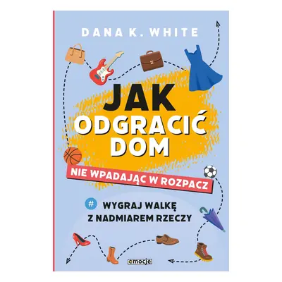 Jak odgracić dom, nie wpadając w rozpacz. Wygraj walkę z nadmiarem rzeczy