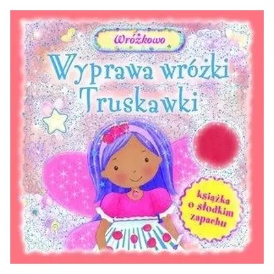 Wyprawa wróżki Truskawki. Książka o słodkim zapach