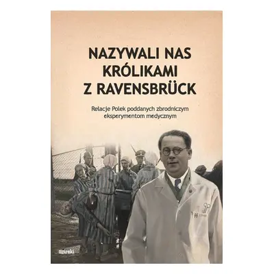 Nazywali nas kólikami z Ravensbruck. Relacje Polek poddanych zbrodniczym eksperymentom medycznym