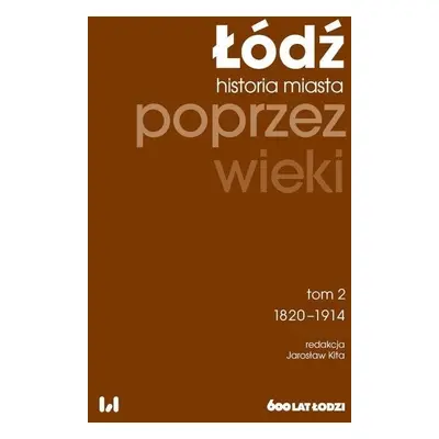 Łódź poprzez wieki. Historia miasta T.2 1820-1914