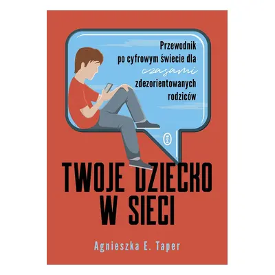 Twoje dziecko w sieci. Przewodnik po cyfrowym świecie dla czasami zdezorientowanych rodziców