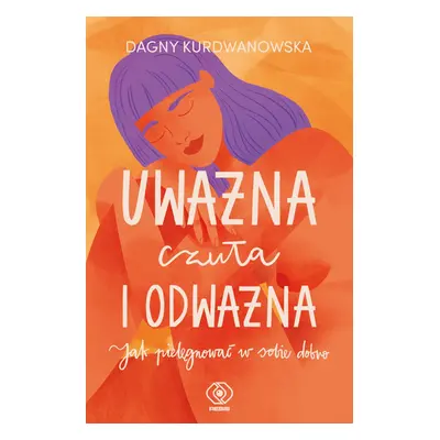 Uważna, czuła i odważna. Jak pielęgnować w sobie dobro