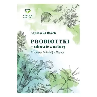 Probiotyki. Zdrowie z natury. Preparaty. Produkty. Przepisy