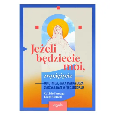 Jeżeli będziecie moi, zwyciężycie. Obietnica, jaką Matka Boża złożyła nam w Medjugorje