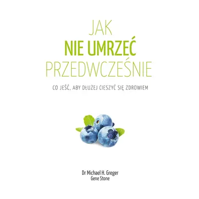 Jak nie umrzeć przedwcześnie. Co jeść, aby dłużej cieszyć się zdrowiem wyd. 2021