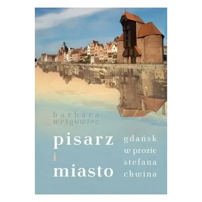 Pisarz i miasto. Gdańsk w prozie Stefana Chwina