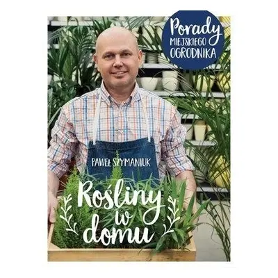 Rośliny w domu. Porady Miejskiego Ogrodnika