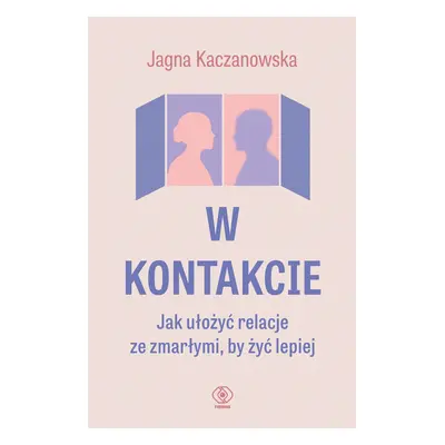 W kontakcie. Jak ułożyć relacje ze zmarłymi, by żyć lepiej