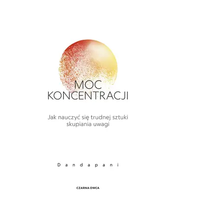 Moc koncentracji. Jak nauczyć się trudnej sztuki skupiania uwagi