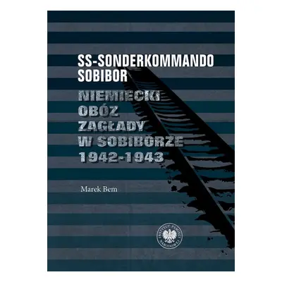 SS-Sonderkommando Sobibor. Niemiecki obóz zagłady w Sobiborze 1942-1943