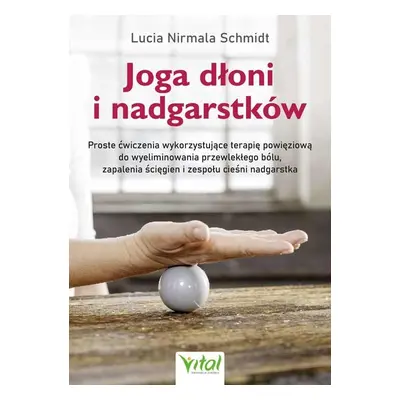 Joga dłoni i nadgarstków. Proste ćwiczenia wykorzystujące terapię powięziową do wyeliminowania p