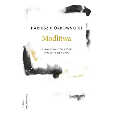 Modlitwa. Poradnik dla tych, którzy (nie) lubią się modlić