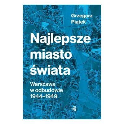 Najlepsze miasto świata. Odbudowa Warszawy 1944-1949 wyd. 2022