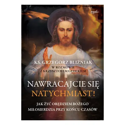 Nawracajcie się natychmiast!. Jak żyć orędziami bożego miłosierdzia przy końcu czasów