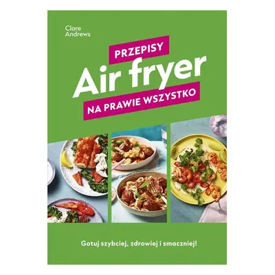 Air fryer. Przepisy na prawie wszystko