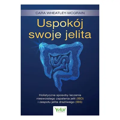 Uspokój swoje jelita. Holistyczne sposoby leczenia nieswoistego zapalenia jelit (IBD) i zespołu 