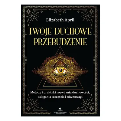 Twoje duchowe przebudzenie. Metody i praktyki rozwijania duchowości, osiągania szczęścia i równo