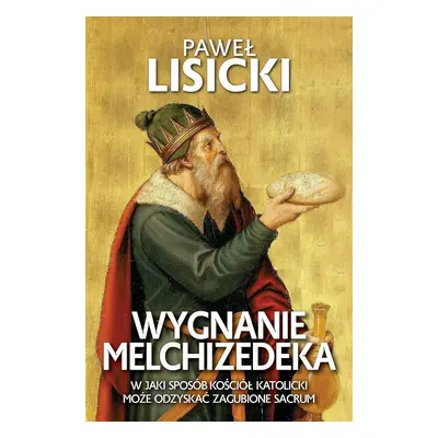 Wygnanie Melchizedeka. W jaki sposób Kościół katolicki może odzyskać zgubione sacrum