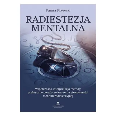 Radiestezja mentalna. Współczesna interpretacja metody, praktyczne porady zwiększenia efektywnoś